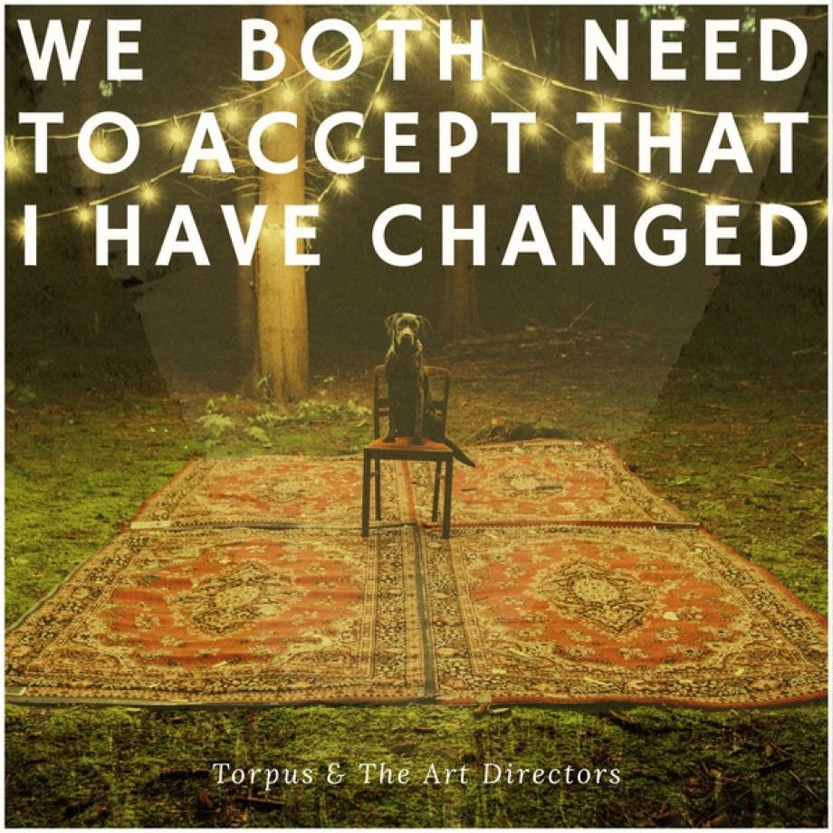 Torpus And The Art Directors You Need To Accept That I Have Changed Cover Torpus And The Art Directors You Need To Accept That I Have Changed Cover
